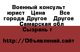 Военный консульт юрист › Цена ­ 1 - Все города Другое » Другое   . Самарская обл.,Сызрань г.